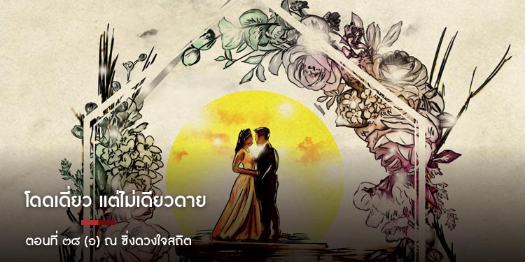 โดดเดี่ยว แต่ไม่เดียวดาย ตอนที่ ๓๘ (๑) ณ ซึ่งดวงใจสถิต